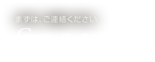 まずは、ご連絡ください Contact