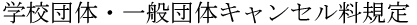 学校団体・一般団体キャンセル料規定
